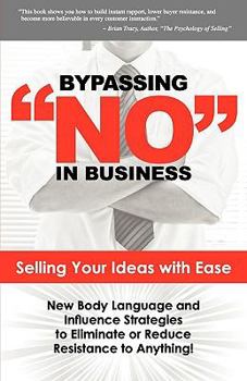Paperback Bypassing No in Business: Selling Your Ideas with Ease: New Body Language and Influence Strategies to Eliminate or Reduce Resistance to Anything Book