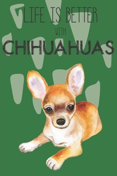 Life Is Better With Chihuahuas: Cute Chihuahua Dog Lover Journal / Notebook / Diary Perfect for Birthday Card Present or Christmas Gift Support Mans Best Friend and The Greatest Pets In The World