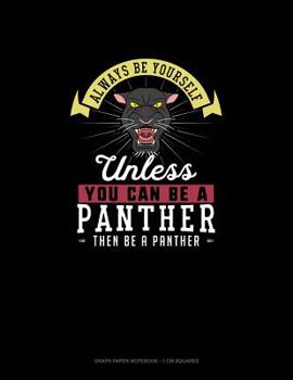 Paperback Always Be Yourself Unless You Can Be A Panther Then Be A Panther: Graph Paper Notebook - 1 cm Squares Book