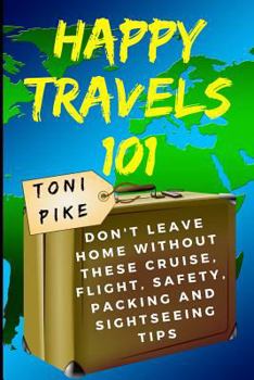 Paperback Happy Travels 101: Don't leave home without these cruise, flight, safety, packing and sightseeing tips Book