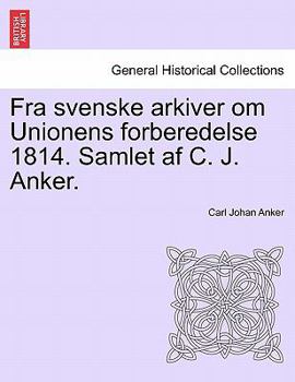 Paperback Fra Svenske Arkiver Om Unionens Forberedelse 1814. Samlet AF C. J. Anker. [Danish] Book
