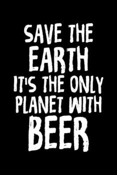 Save The Earth It's The Only Planet With Beer: Funny Save The Earth It's The Only Planet With Beer Drinking Blank Composition Notebook for Journaling & Writing (120 Lined Pages, 6" x 9")