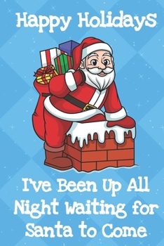 Happy Holidays Ive Been Up All Night Waiting For Santa To Come: Fun and Humor Inspired Christmas Santa Notebook and Journal with Lined Pages for Creative Writing and Sketching