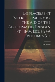 Paperback Displacement Interferometry by the Aid of the Achromatic Fringes, Pt. [I]-Iv, Issue 249, volumes 3-4 Book