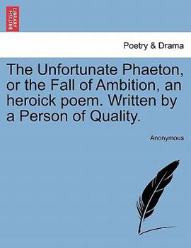 The unfortunate Phaeton, or, The fall of ambition an heroick poem / written by a person of quality.
