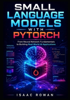 Paperback Small Language Models with PyTorch: From Neural Network Fundamentals to Building Real-World AI Applications Book