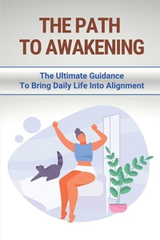 Paperback The Path To Awakening: The Ultimate Guidance To Bring Daily Life Into Alignment: Embodied Enlightenment Book