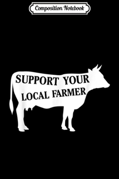 Composition Notebook: Support Your Local Farmer Cow  Journal/Notebook Blank Lined Ruled 6x9 100 Pages