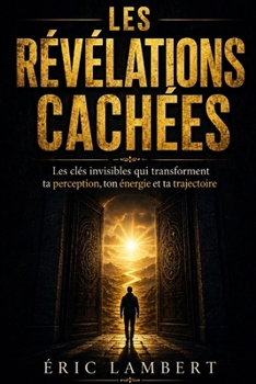 Les révélations cachées: Les clés invisibles qui transforment ta perception, ton énergie et ta trajectoire (French Edition)