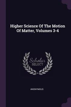 Paperback Higher Science Of The Motion Of Matter, Volumes 3-4 Book