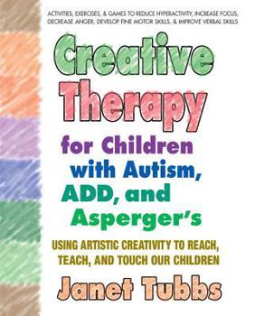 Paperback Creative Therapy for Children with Autism, Add, and Asperger's: Using Artistic Creativity to Reach, Teach, and Touch Our Children Book