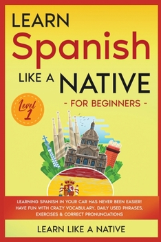 Learn Spanish Like a Native for Beginners - Level 1: Learning Spanish in Your Car Has Never Been Easier! Have Fun with Crazy Vocabulary, Daily Used ... Pronunciations