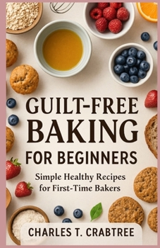Paperback Guilt-Free Baking for Beginners: Simple Healthy Recipes for First-Time Bakers Book