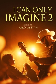 I CAN ONLY IMAGINE 2: The True Story of Bart Millard’s Journey of Faith, Redemption, and the Creation of "I Can Only Imagine