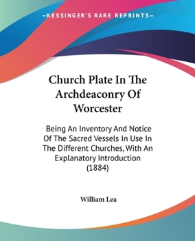 Paperback Church Plate In The Archdeaconry Of Worcester: Being An Inventory And Notice Of The Sacred Vessels In Use In The Different Churches, With An Explanato Book