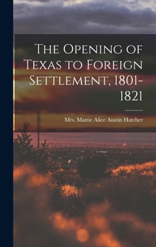 Hardcover The Opening of Texas to Foreign Settlement, 1801-1821 Book