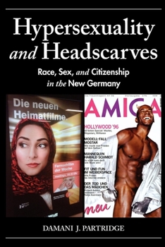 Hypersexuality and Headscarves: Race, Sex, and Citizenship in the New Germany - Book  of the 21st Century Studies