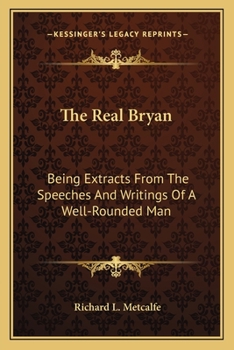 Paperback The Real Bryan: Being Extracts From The Speeches And Writings Of A Well-Rounded Man Book