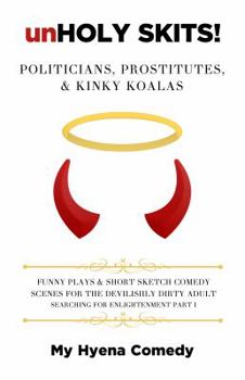 Paperback unHOLY SKITS! POLITICIANS, PROSTITUTES, & KINKY KOALAS: Funny Plays and Short Sketch Comedy Scenes for the Devilishly Dirty Adult Searching for Enligh Book