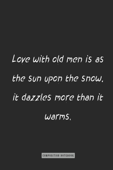 Composition Notebook: Love with Old Men Is As the Sun upon the Snow, It Dazzles More Than It Warms : Notebook for You or As a Gift for Your Kids Boy or Girl to Use It in School or for You to Use at Ho