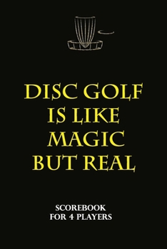 Disc Golf Scorecard - Disc Golf Is Like Magic but Real : 100 Scorecards Notebook 6 X9 for 4 Players - Great Gift Idea for DISC GOLF Player and Trainer .