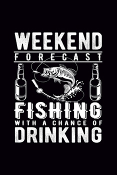 Weekend Forecast Fishing with a chance of Drinking: Journal, Fisherman Log Book, Complete Interior Record Details Fishing Trip, Date Time Location Moon Tide Weather,