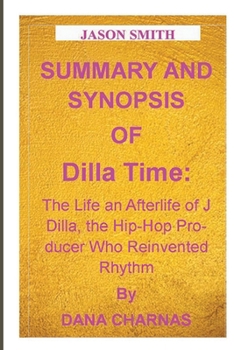 Paperback Summary and Synopsis of Dilla Time: The Life and Afterlife of J Dilla, the Hip-Hop Producer Who Reinvented Rhythm By DAN CHARNAS Book
