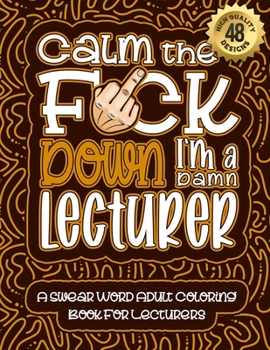 Paperback Calm The F*ck Down I'm a lecturer: Swear Word Coloring Book For Adults: Humorous job Cusses, Snarky Comments, Motivating Quotes & Relatable lecturer R Book