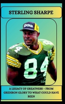 Paperback Sterling Sharpe a Legacy of Greatness - From Gridiron Glory to What Could Have Been Book