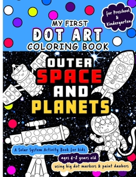 Paperback My First Dot Art Coloring Book: Outer Space and Planets: Do a page a day of this solar system activity book for kids ages 4-8 years using big dot mark Book