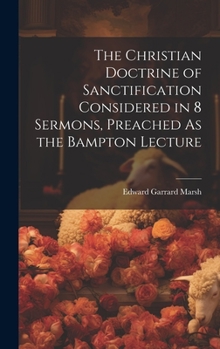 Hardcover The Christian Doctrine of Sanctification Considered in 8 Sermons, Preached As the Bampton Lecture Book