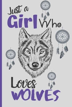 Paperback Just A Girl Who Loves Wolves: Wolf Journal For Women And Girls - Draw And Write Wolf Notebook - Both Lined And Blank Pages - 6 x 9 Inches 120 Pages. Book