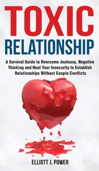 Hardcover Toxic Relationships: A Survival Guide to Overcome Jealousy, Negative Thinking and Heal Your Insecurity to Establish Relationships Without C Book