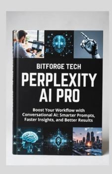 Paperback Perplexity AI Pro: Boost Your Workflow with Conversational AI: Smarter Prompts, Faster Insights, and Better Results Book