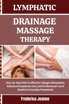 Paperback Lymphatic Drainage Massage Therapy: Step-By-Step Path To Effective Collagen Stimulation, Enhanced Complexion Care, And Professional-Level Results In E Book