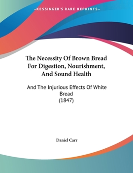 Paperback The Necessity Of Brown Bread For Digestion, Nourishment, And Sound Health: And The Injurious Effects Of White Bread (1847) Book