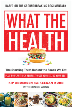 Paperback What the Health: The Startling Truth Behind the Foods We Eat, Plus 50 Plant-Rich Recipes to Get You Feeling Your Best Book