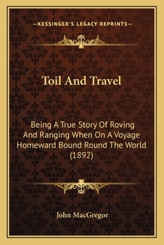 Paperback Toil And Travel: Being A True Story Of Roving And Ranging When On A Voyage Homeward Bound Round The World (1892) Book