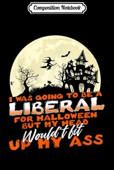 Composition Notebook: I Was Going To Be A Liberal For Halloween But My Head Gift  Journal/Notebook Blank Lined Ruled 6x9 100 Pages