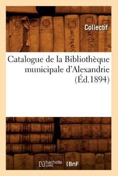 Catalogue de La Bibliotha]que Municipale D'Alexandrie (A0/00d.1894)