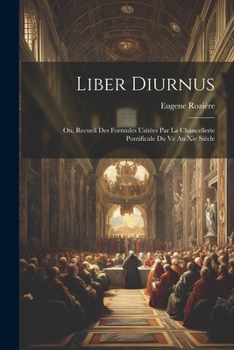 Paperback Liber Diurnus: Ou, Recueil Des Formules Usitées Par La Chancellerie Pontificale Du Ve Au Xie Siècle [French] Book