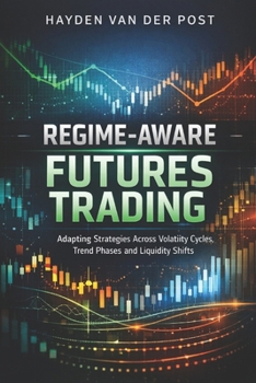 Regime-Aware Futures Trading: A Comprehensive Guide: Adapting Strategies Across Volatility Cycles, Trend Phases, and Liquidity Shifts