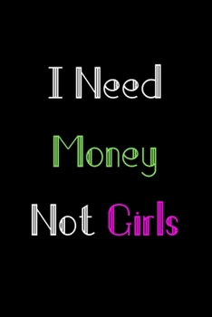 I Need Money Not Girls: Funny Journals to Write in for Men. Lined Notebook