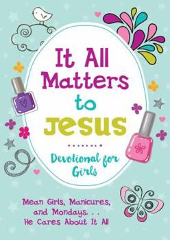 Paperback It All Matters to Jesus Devotional for Girls: Mean Girls, Manicures, and Mondays...He Cares about It All Book
