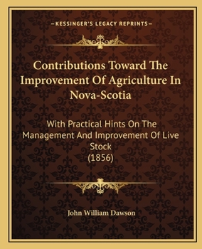 Contributions Toward The Improvement Of Agriculture In Nova-Scotia: With Practical Hints On The Management And Improvement Of Live Stock