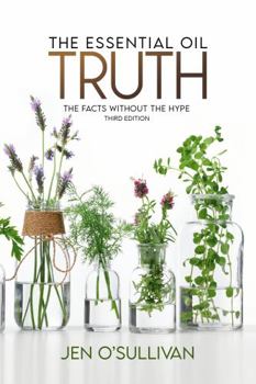 Essential Oil Truth : The Facts Without the Hype - Third Edition