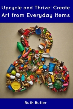 Paperback Upcycle and Thrive: Create Art from Everyday Items Book