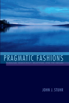 Paperback Pragmatic Fashions: Pluralism, Democracy, Relativism, and the Absurd Book