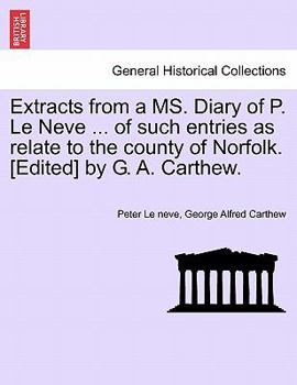 Paperback Extracts from a Ms. Diary of P. Le Neve ... of Such Entries as Relate to the County of Norfolk. [Edited] by G. A. Carthew. Book