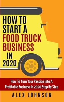 Paperback How To Start A Food Truck Business in 2020: How To Turn Your Passion Into A Profitable Business In 2020 Step By Step Book